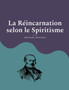 La Reincarnation selon le Spiritisme : la croyance theosophique en la vie apres la mort d'Allan Kardec, codificateur du spiritisme moderne by Allan Kardec - Paperback