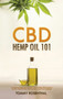CBD Hemp Oil 101 : The Essential Beginner's Guide To CBD and Hemp Oil to Improve Health, Reduce Pain and Anxiety, and Cure Illnesses by Tommy Rosenthal - Hardback