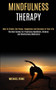 Mindfulness Therapy : How to Create Zen Peace, Happiness and Success in Your Life (The Best Guides for Practicing Buddhism, Chakras and Mindfulness Meditation) by Michael Rowe - Paperback