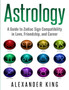 Astrology : A Guide to Zodiac Sign Compatibility in Love, Friendships, and Career (Signs, Horoscope, New Age, Astrology, Astrology Calendar Book 1) by King Alexander King - Paperback