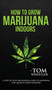 How to Grow Marijuana : Indoors - A Step-by-Step Beginner's Guide to Growing Top-Quality Weed Indoors (Volume 1) by Tom Whistler - Hardback