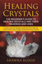 Healing Crystals : The Beginner's Guide to Healing Crystals and Their Meanings and Uses: Includes Types of Healing Crystals and Their Uses and How to Clean, Clear, Charge, and Activate Your Crystals by Shawna Blood - Paperback