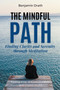 The Mindful Path : Finding Clarity and Serenity through Meditation by Benjamin Drath - Paperback
