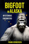 Bigfoot in Alaska : Mysterious Encounters by Frank Hendersen - Paperback