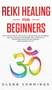 Reiki Healing for Beginners : The Ultimate Step by Step Guide to Ancient Healing Techniques That Will Improve Your Modern Life. Learn How to Master Reiki Basics for Self-Healing (Reiki Masterclass 2.0 by Glenn Cummings - Hardback