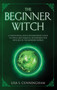 The Beginner Witch : A Traditional and Contemporary Guide to Spells and Magical Techniques for Witches in the Modern World by Lisa Cunningham - Hardback