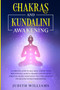 Chakras and Kundalini Awakening : A Complete Guide to Self-Heal, Expand your Mind Power & Achieve Higher Consciousness Through Chakra Meditation. Includes: Crystals and Healing Stones for Beginners by Judith J Williams - Paperback