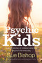 Psychic Kids : True life stories of children who see beyond the everyday by Sue Bishop - Paperback
