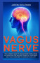 Vagus Nerve : The Ultimate Guide to Vagus Nerve Stimulation, Activate NOW The Healing Power of Your Body. Self Help Exercises to Improve Your Life by Jason Goleman - Hardback