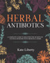 Herbal Antibiotics : Discover the Secrets of Natural Remedies with Medicinal Herbs by Kate Liberty - Paperback