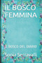 Il Bosco Femmina : Il Bosco del Diario by Sonia Serravalli - Paperback