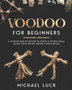 Voodoo for Beginners : A Complete Guide to Discover the Secrets of Voodoo Spells, Haitian Vodou and New Orleans Voodoo Rituals by Michael Luck - Paperback