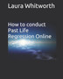 How To Conduct Past Life Regression Online by Laura Anne Whitworth - Paperback