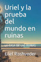 Uriel y la prueba del mundo en ruinas : La Casa de Las Ruinas : 4 by Eliel Roshveder - Paperback