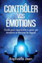 Controler vos emotions : Guide pour apprendre a gerer ses emotions et eliminer le negatif by Raphaelle Steen - Paperback