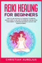 Reiki Healing for Beginners : How to Use Crystals & Chakras to Improve Health, Body & Life and to Increase and Balance Your Energy. Eliminate Emotional Blocks and Radiate Energy. by Christian Aurelius - Paperback Reiki Healing for Beginners : How to Use Crystals & Chakras to Improve Health, Body & Life and to Increase and Balance Your Energy. Eliminate Emotional Blocks and Radiate Energy. by Christian Aurelius - Paperback