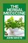 The Herbal Medicine : Your Guide to Healing Common Ailments with Medicinal Herbs by John White - Paperback