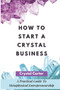 How To Start A Crystal Business : A Practical Guide To Metaphysical Entrepreneurship by Crystal Carter - Paperback