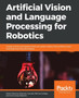 Artificial Vision and Language Processing for Robotics : Create end-to-end systems that can power robots with artificial vision and deep learning techniques by Alvaro Morena Alberola - Paperback