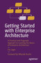 Getting Started with Enterprise Architecture : A Practical and Pragmatic Approach to Learning the Basics of Enterprise Architecture by Eric Jager - Paperback