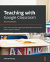 Teaching with Google Classroom : Save time and stay organized while delivering online and in-person classes by Michael Zhang - Paperback