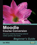 Moodle Course Conversion: Beginner's Guide by Ian Wild - Paperback