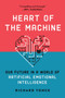 Heart of the Machine : Our Future in a World of Artificial Emotional Intelligence by Richard Yonck - Paperback