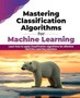 Mastering Classification Algorithms for Machine Learning : Learn how to apply Classification algorithms for effective Machine Learning solutions by Partha Majumdar - Paperback