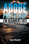 Adobe Photoshop for Beginners 2021 : A Complete Step by Step Pictorial Guide for Beginners with Tips & Tricks to Learn and Master All New Features in Adobe Photoshop 2021 : 2 by Ernest Woodruff - Paperback