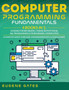 Computer Programming Fundamentals : Coding For Beginners, Coding With Python, SQL Programming For Beginners, Coding HTML. A Complete Guide To Become A Programmer With A Crash Course by Eugene Gates - Hardback