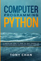 Computer Programming Python : A step-by-step guide to learn the basic concepts of Python Programming Language with practical exercises by Tony Chan - Paperback