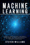Machine Learning : 3 books in 1: Python Data Science + Data Analysis + Machine Learning. The Complete Crash Course To Learn How It Works, How Is Correlated To Artificial Intelligence and Deep Learning by Steven Williams - Paperback