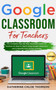 Google Classroom for Teachers : The Complete Step-By-Step Illustrated Guide for Teachers on How to Teach Using Google Classroom and to Benefit From Virtual Learning by Katherine Chloe Thorson - Paperback