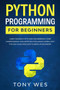 Python programming for beginners : Learn the basics of python programming. Start understanding how artificial intelligence works, with this easy guide dedicated to absolute beginners. by Tony Wes - Paperback