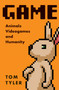 Game : Animals, Video Games, and Humanity by Tom Tyler - Hardback