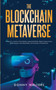 The Blockchain Metaverse : A Beginner's Guide to Virtual Reality, Augmented Reality, Digital Cryptocurrency, NFTs, Gaming, Virtual Real Estate, and Investing in the Metaverse by Donny Walters - Paperback