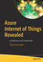 Azure Internet of Things Revealed : Architecture and Fundamentals by Robert Stackowiak - Paperback