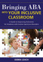 Bringing ABA Into Your Inclusive Classroom : A Guide to Improving Outcomes for Students With Autism Spectrum Disorders