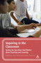 Inquiring in the Classroom : Asking the Questions that Matter About Teaching and Learning