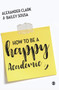 How to Be a Happy Academic : A Guide to Being Effective in Research, Writing and Teaching