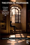 The Ethical Professor : A Practical Guide to Research, Teaching and Professional Life