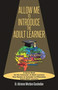 Allow Me To Introduce The Adult Learner : A Quick Read for the Instructor of Adult Learners Five Factors to Consider to Effectively Teach Adult Learners