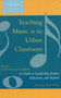Teaching Music in the Urban Classroom : A Guide to Leadership, Teacher Education, and Reform