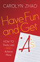 Have Fun  Get A's : How to Study Less and Achieve More