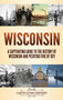 Wisconsin : A Captivating Guide to the History of Wisconsin and Peshtigo Fire of 1871