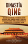 Dinastia Qing : Una guia fascinante de la historia del ultimo imperio de China, tambien llamado el Gran Qing, que incluye eventos como la caida de Pekin, las guerras del Opio y la rebelion de Taiping