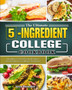 The Ultimate 5-Ingredient College Cookbook : Healthy, Fast  Fresh Recipes for Beginners College Students