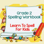 Grade 2 Spelling Workbook : Learn To Spell For Kids (Spelling And Vocabulary)