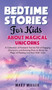 Bedtime Stories for Kids About Magical Unicorns : A Collection of Fantastic Stories Full of Engaging Characters and Amazing Plots to Bring the Magic of Reading Into Your Kids' Lives by Mary Miller - Hardback