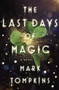 The Last Days Of Magic : A Novel by Mark Tompkins - Hardback